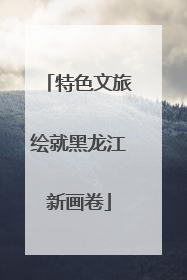 特色文旅绘就黑龙江新画卷