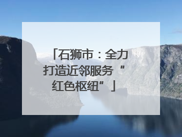 石狮市：全力打造近邻服务“红色枢纽”