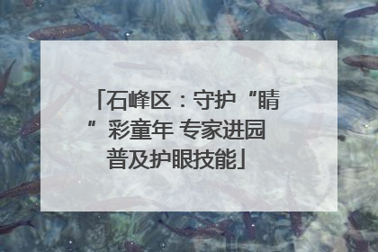 石峰区：守护“睛”彩童年 专家进园普及护眼技能