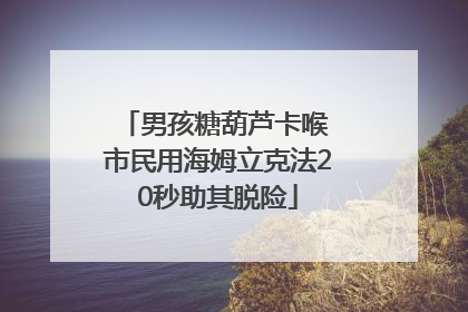 男孩糖葫芦卡喉 市民用海姆立克法20秒助其脱险