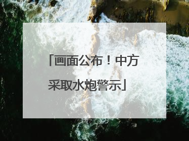 画面公布！中方采取水炮警示