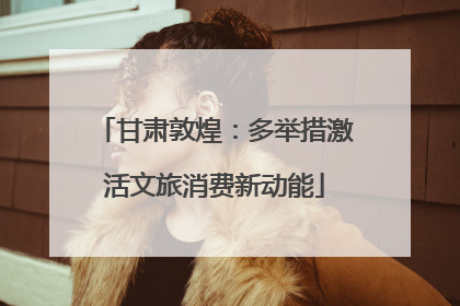 甘肃敦煌：多举措激活文旅消费新动能