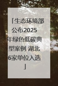 生态环境部公布2025年绿色低碳典型案例 湖北6家单位入选