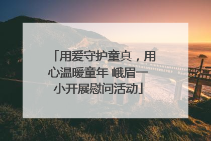 用爱守护童真，用心温暖童年 峨眉一小开展慰问活动