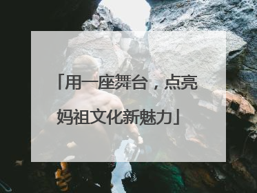用一座舞台，点亮妈祖文化新魅力