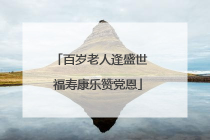 百岁老人逢盛世 福寿康乐赞党恩