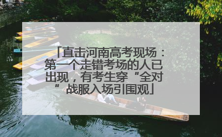 直击河南高考现场：第一个走错考场的人已出现，有考生穿“全对”战服入场引围观