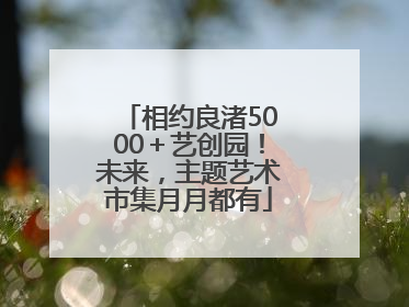 相约良渚5000＋艺创园！未来，主题艺术市集月月都有
