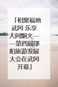相聚福地武冈 乐享人间烟火——第四届邵阳旅游发展大会在武冈开幕