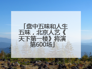 盘中五味和人生五味，北京人艺《天下第一楼》将演第600场