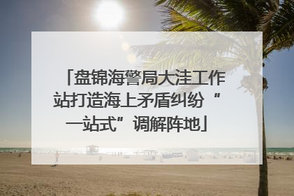 盘锦海警局大洼工作站打造海上矛盾纠纷“一站式”调解阵地