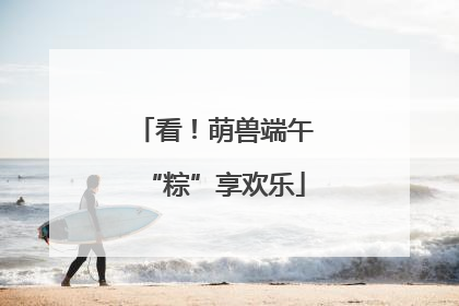 看！萌兽端午“粽”享欢乐