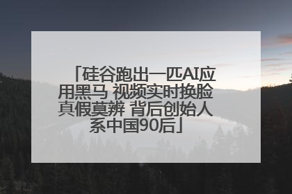 硅谷跑出一匹AI应用黑马 视频实时换脸真假莫辨 背后创始人系中国90后