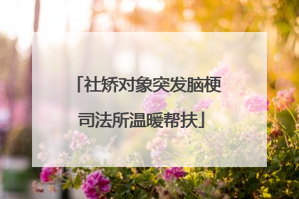 社矫对象突发脑梗 司法所温暖帮扶