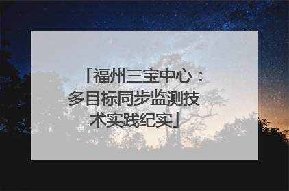 福州三宝中心：多目标同步监测技术实践纪实