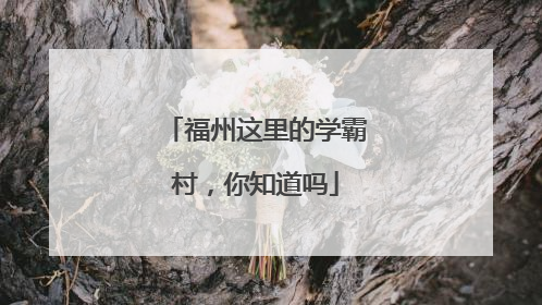 福州这里的学霸村，你知道吗