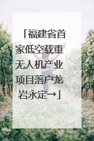 福建省首家低空载重无人机产业项目落户龙岩永定→