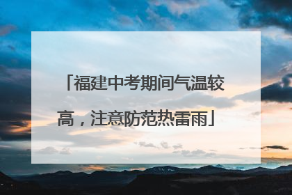 福建中考期间气温较高，注意防范热雷雨
