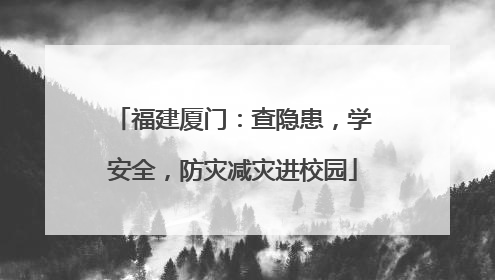 福建厦门：查隐患，学安全，防灾减灾进校园