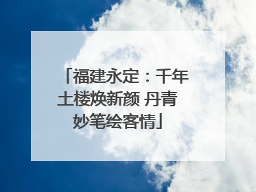 福建永定：千年土楼焕新颜 丹青妙笔绘客情