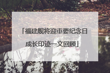 福建舰将迎重要纪念日 成长印迹一文回顾