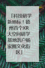 科技研学新地标！德州首个XR大空间研学基地落户杨家圈文化街区