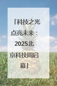 科技之光点亮未来：2025北京科技周启幕