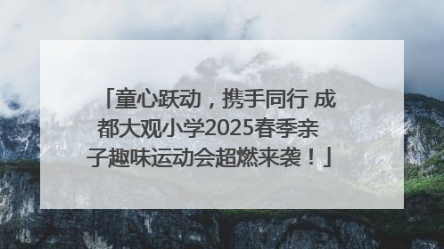 童心跃动，携手同行 成都大观小学2025春季亲子趣味运动会超燃来袭！