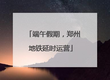 端午假期，郑州地铁延时运营