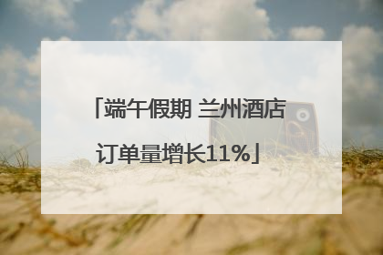 端午假期 兰州酒店订单量增长11%