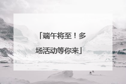 端午将至！多场活动等你来