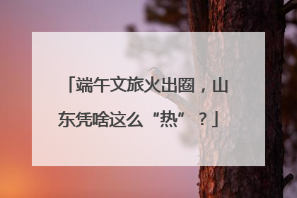 端午文旅火出圈，山东凭啥这么“热”？