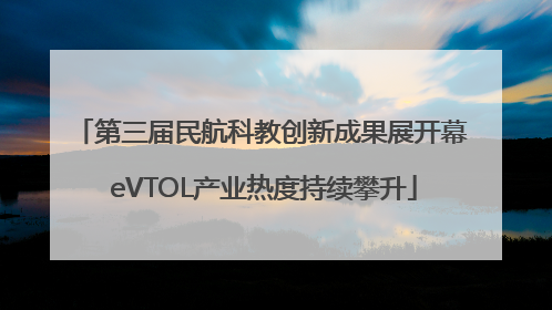 第三届民航科教创新成果展开幕 eVTOL产业热度持续攀升