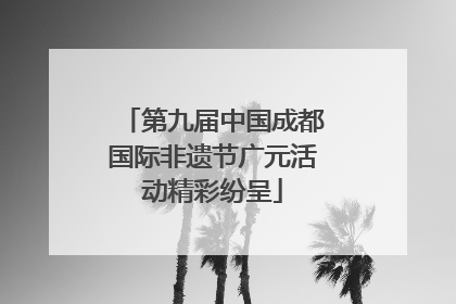 第九届中国成都国际非遗节广元活动精彩纷呈
