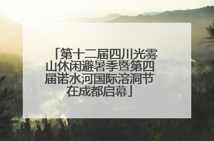 第十二届四川光雾山休闲避暑季暨第四届诺水河国际溶洞节在成都启幕