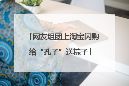 网友组团上淘宝闪购给“孔子”送粽子