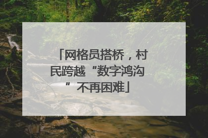 网格员搭桥，村民跨越“数字鸿沟”不再困难