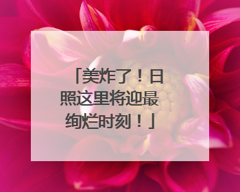 美炸了！日照这里将迎最绚烂时刻！