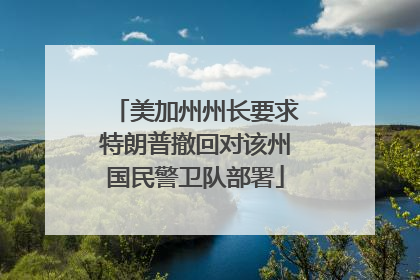 美加州州长要求特朗普撤回对该州国民警卫队部署