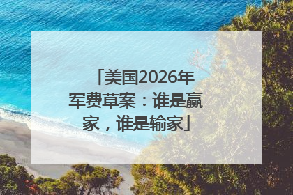 美国2026年军费草案：谁是赢家，谁是输家