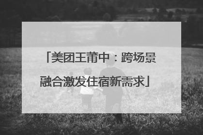美团王莆中：跨场景融合激发住宿新需求