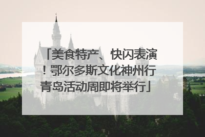 美食特产、快闪表演！鄂尔多斯文化神州行青岛活动周即将举行