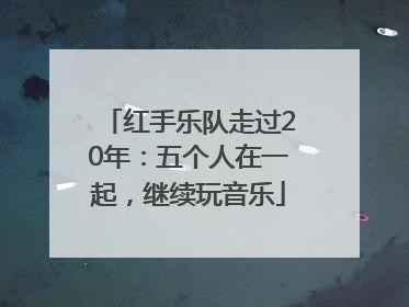 红手乐队走过20年：五个人在一起，继续玩音乐