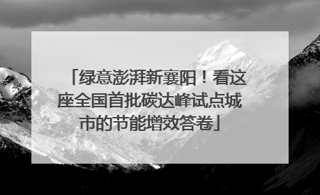 绿意澎湃新襄阳！看这座全国首批碳达峰试点城市的节能增效答卷