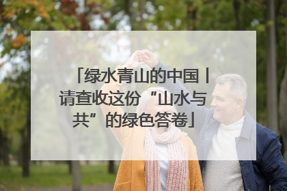 绿水青山的中国丨请查收这份“山水与共”的绿色答卷