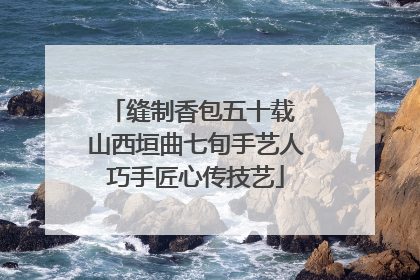 缝制香包五十载 山西垣曲七旬手艺人巧手匠心传技艺