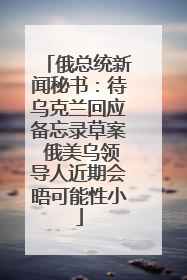 俄总统新闻秘书：待乌克兰回应备忘录草案 俄美乌领导人近期会晤可能性小