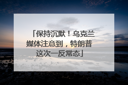保持沉默！乌克兰媒体注意到，特朗普这次一反常态