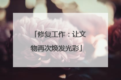 修复工作：让文物再次焕发光彩