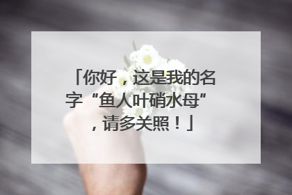 你好，这是我的名字“鱼人叶硝水母”，请多关照！